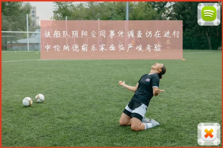 快船队阴阳合同事件调查仍在进行中伦纳德前东家面临严峻考验