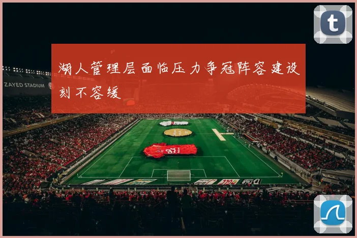 湖人管理层面临压力争冠阵容建设刻不容缓