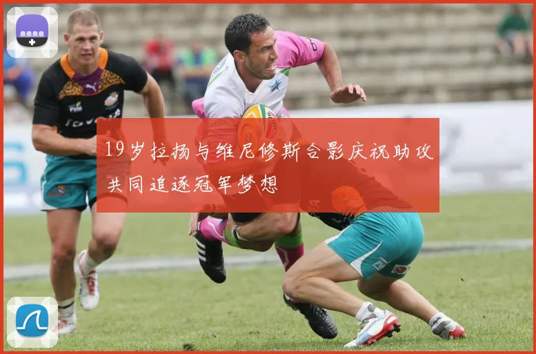 19岁拉扬与维尼修斯合影庆祝助攻共同追逐冠军梦想