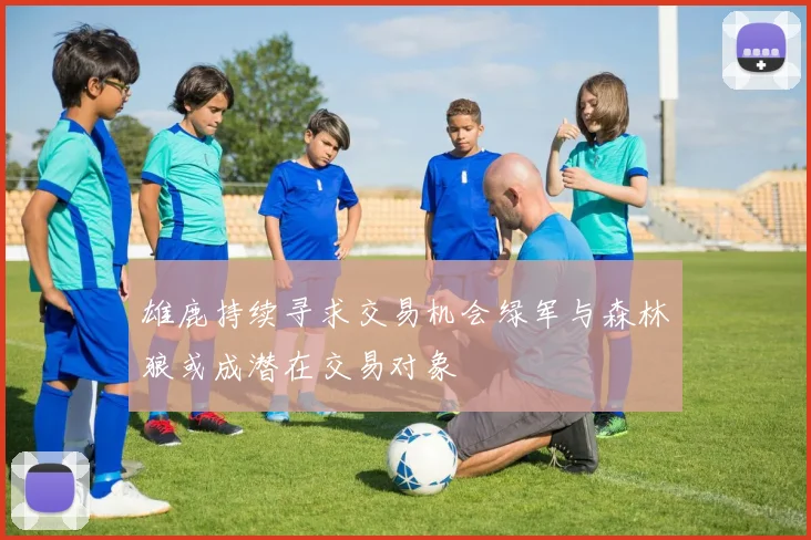 雄鹿持续寻求交易机会绿军与森林狼或成潜在交易对象